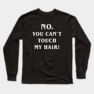 No you can't touch my hair Long Sleeve T-Shirt